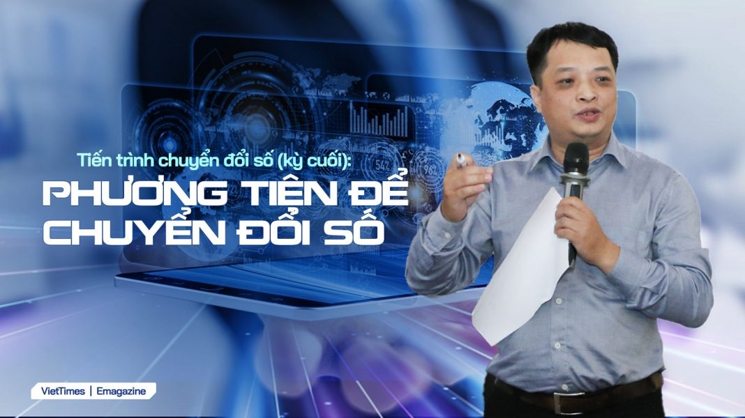 Tiến trình chuyển đổi số (kỳ cuối): Phương tiện để chuyển đổi số Tiến trình chuyển đổi số (kỳ cuối): Phương tiện để chuyển đổi số